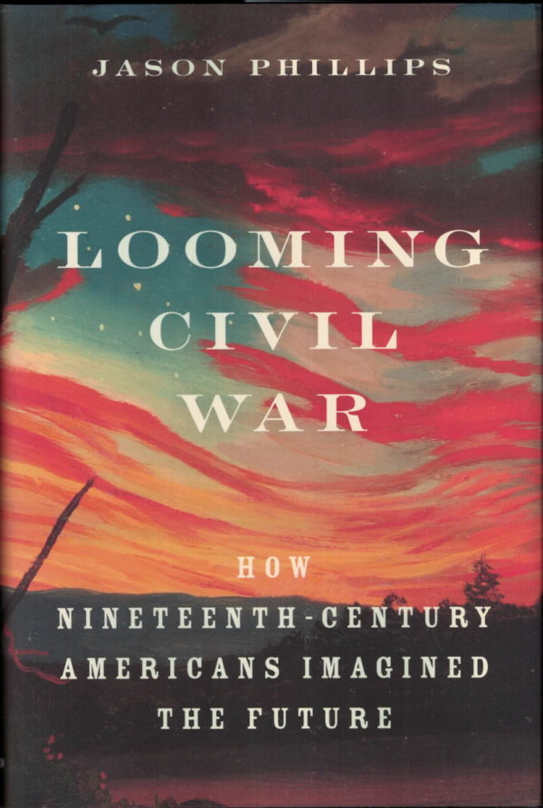 front cover of jason phillips - looming civil war - a look at how americans imagined the future in the years leading up to the civil war