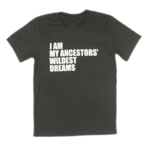black tee shirt with white text "I Am My Ancestors' Wildest Dreams"