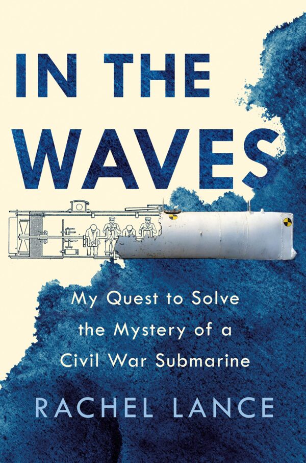 The cover of Rachel Lance's book In the Waves: My Quest to Solve the Mystery of a Civil War Submarine. There is a blue watercolor texture that the title is blending into. There is a illustration of a submarine that looks like it's falling apart exposing a illustration of a submarine with for men operating the submarine.