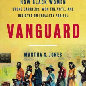 This is a cover of Martha S Jones' book "Vanguard: How Black Women Broke Barriers, Won the Vote, and Insisted on Equality for All." There is an illustration under the title of a line of Black people ini 1960's clothing standing in line holding ballots to put in the ballot box at the front of the line.